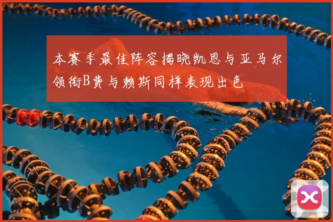 本赛季最佳阵容揭晓凯恩与亚马尔领衔B费与赖斯同样表现出色