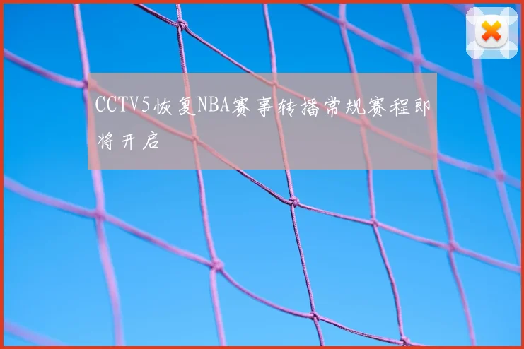 CCTV5恢复NBA赛事转播常规赛程即将开启