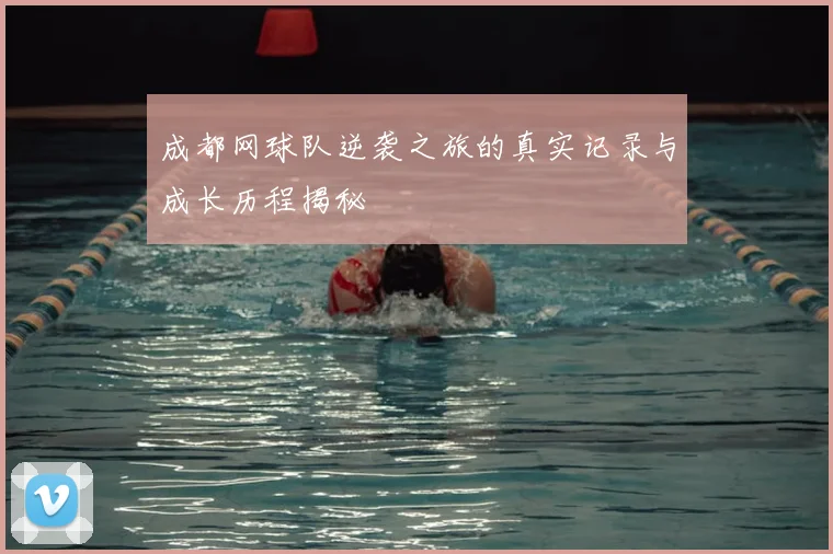 成都网球队逆袭之旅的真实记录与成长历程揭秘