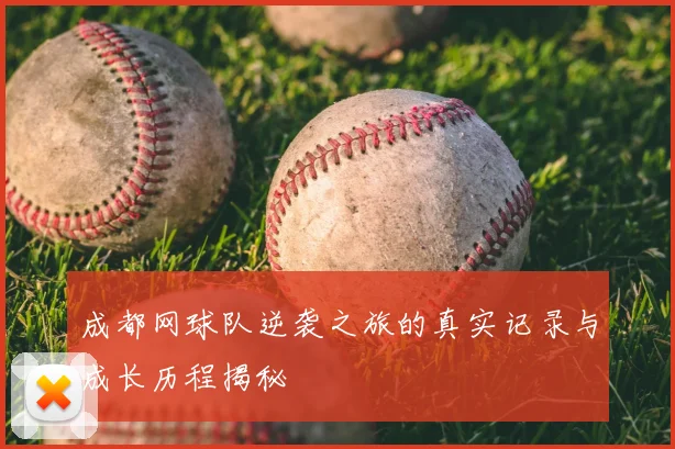 成都网球队逆袭之旅的真实记录与成长历程揭秘