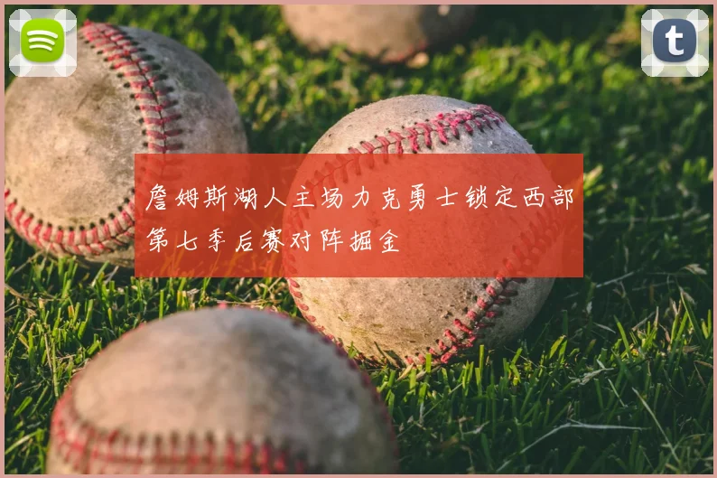 詹姆斯湖人主场力克勇士锁定西部第七季后赛对阵掘金