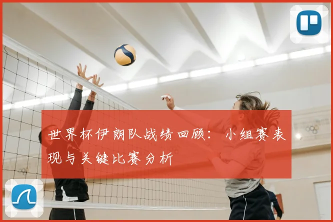 世界杯伊朗队战绩回顾：小组赛表现与关键比赛分析