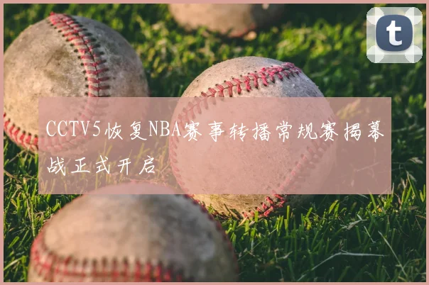 CCTV5恢复NBA赛事转播常规赛揭幕战正式开启