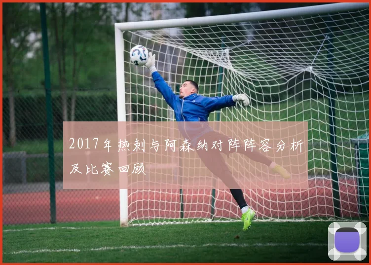 2017年热刺与阿森纳对阵阵容分析及比赛回顾