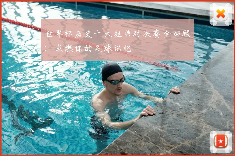 世界杯历史十大经典对决赛全回顾：点燃你的足球记忆