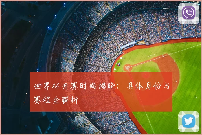 世界杯开赛时间揭晓：具体月份与赛程全解析