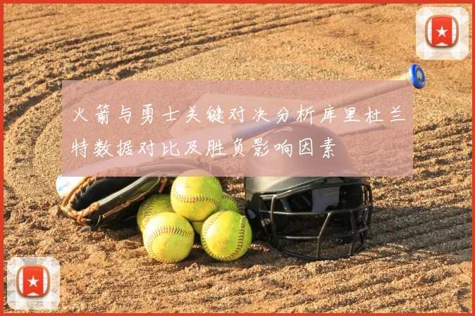 火箭与勇士关键对决分析库里杜兰特数据对比及胜负影响因素