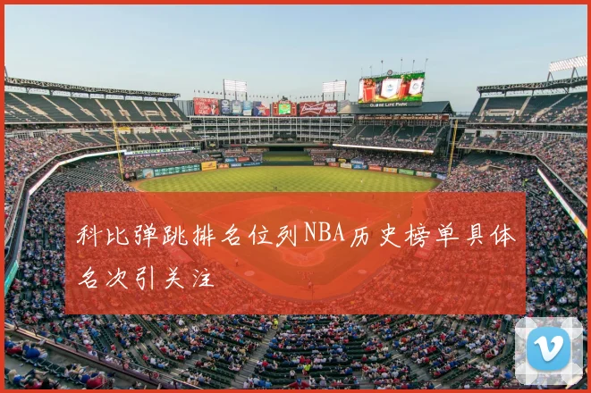 科比弹跳排名位列NBA历史榜单具体名次引关注