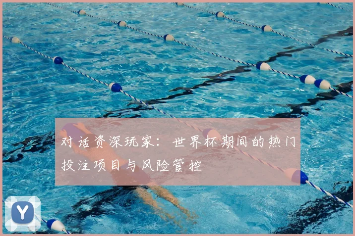 对话资深玩家：世界杯期间的热门投注项目与风险管控