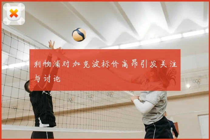 利物浦对加克波标价高昂引发关注与讨论