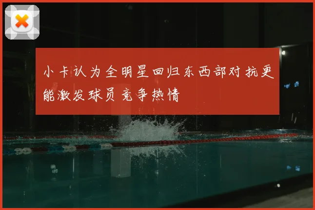 小卡认为全明星回归东西部对抗更能激发球员竞争热情