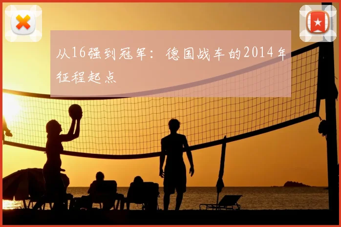 从16强到冠军：德国战车的2014年征程起点