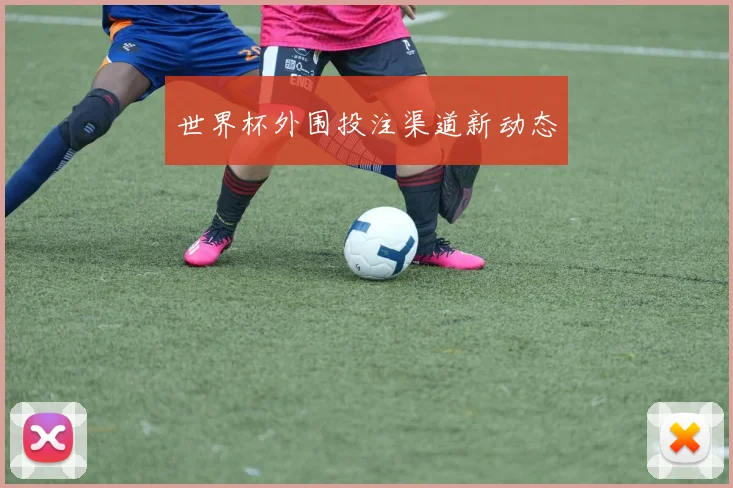 世界杯外围投注渠道新动态