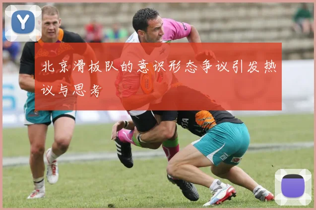 北京滑板队的意识形态争议引发热议与思考