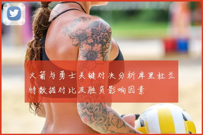 火箭与勇士关键对决分析库里杜兰特数据对比及胜负影响因素