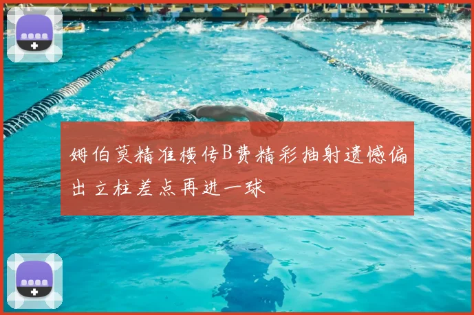 姆伯莫精准横传B费精彩抽射遗憾偏出立柱差点再进一球