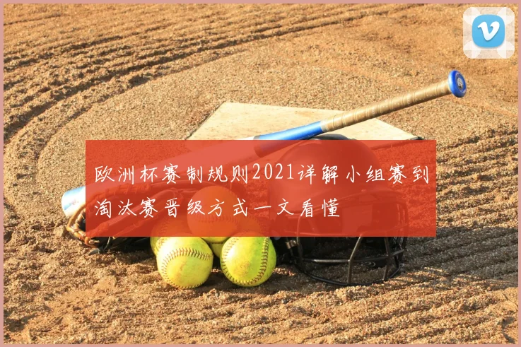欧洲杯赛制规则2021详解小组赛到淘汰赛晋级方式一文看懂