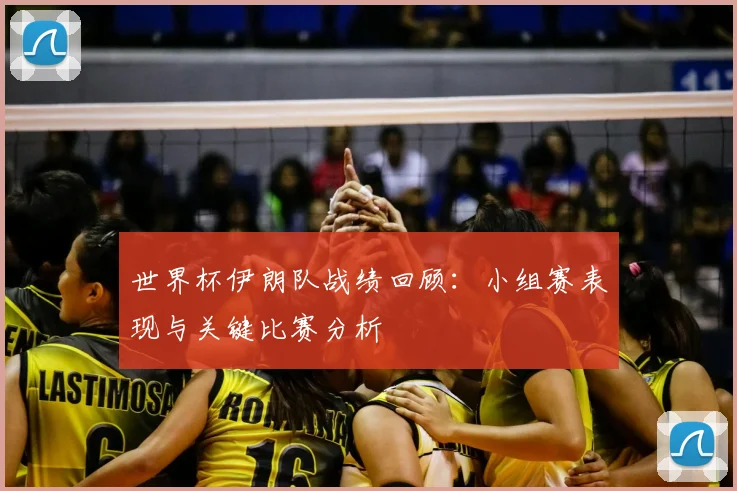世界杯伊朗队战绩回顾:小组赛表现与关键比赛分析