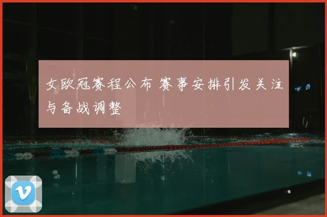 女欧冠赛程公布 赛事安排引发关注与备战调整