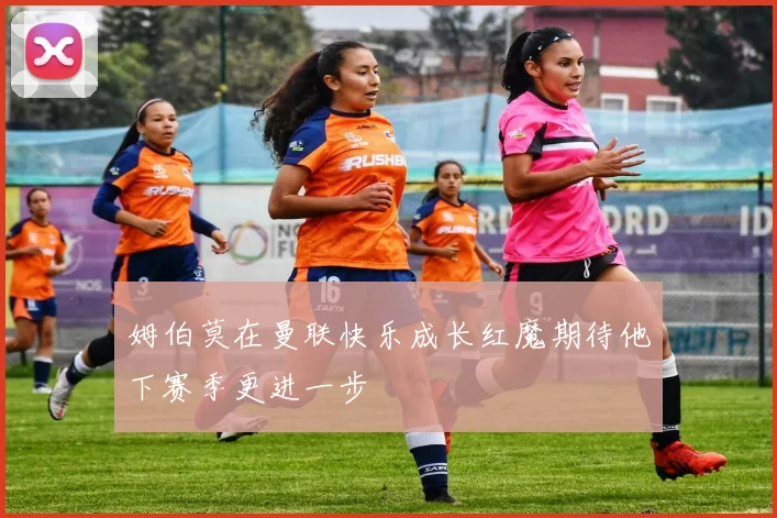 姆伯莫在曼联快乐成长红魔期待他下赛季更进一步