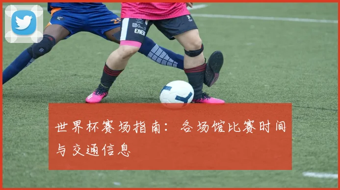 世界杯赛场指南:各场馆比赛时间与交通信息
