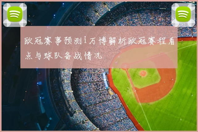 欧冠赛事预测i万博解析欧冠赛程看点与球队备战情况