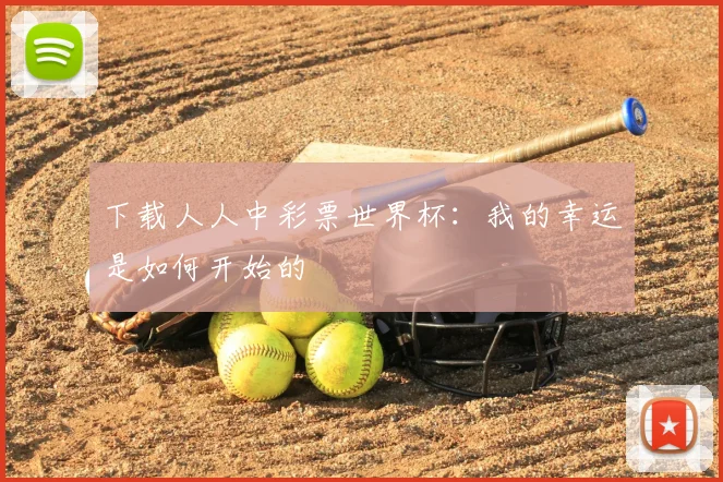 下载人人中彩票世界杯：我的幸运是如何开始的