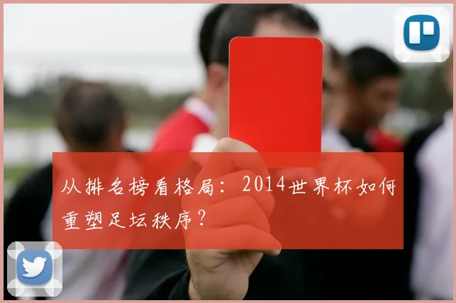 从排名榜看格局：2014世界杯如何重塑足坛秩序？