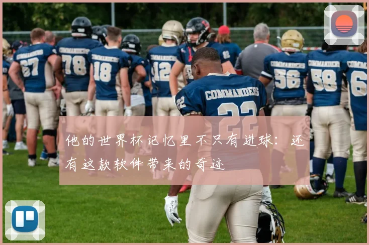 他的世界杯记忆里不只有进球:还有这款软件带来的奇迹