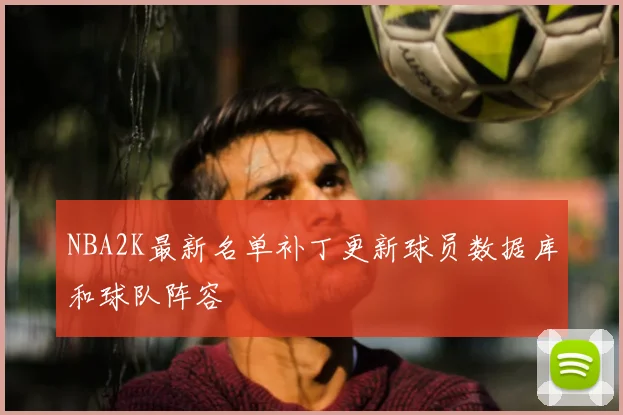NBA2K最新名单补丁更新球员数据库和球队阵容