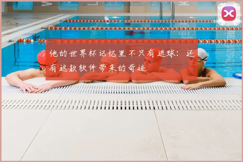 他的世界杯记忆里不只有进球：还有这款软件带来的奇迹