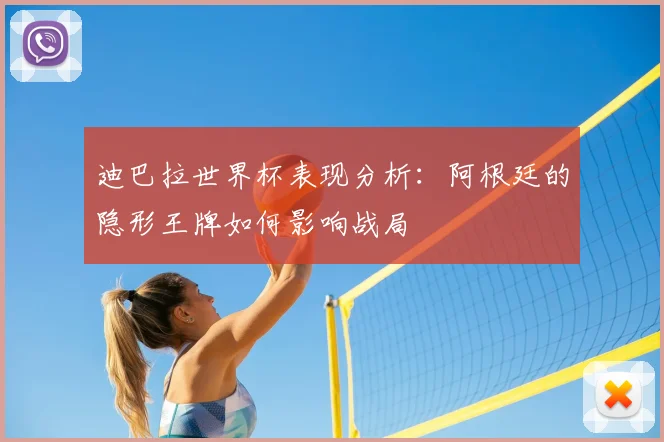 迪巴拉世界杯表现分析：阿根廷的隐形王牌如何影响战局