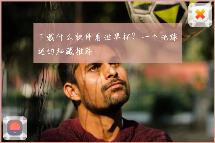 下载什么软件看世界杯？一个老球迷的私藏推荐
