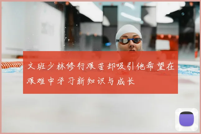 文班少林修行艰苦却吸引他希望在艰难中学习新知识与成长