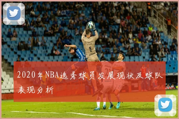 2020年NBA选秀球员发展现状及球队表现分析