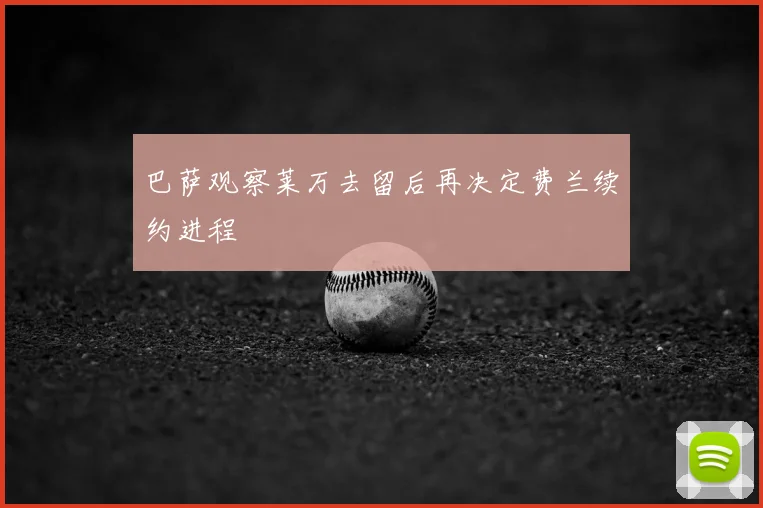 巴萨观察莱万去留后再决定费兰续约进程