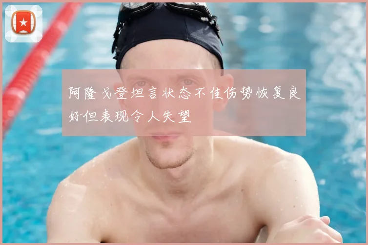 阿隆戈登坦言状态不佳伤势恢复良好但表现令人失望