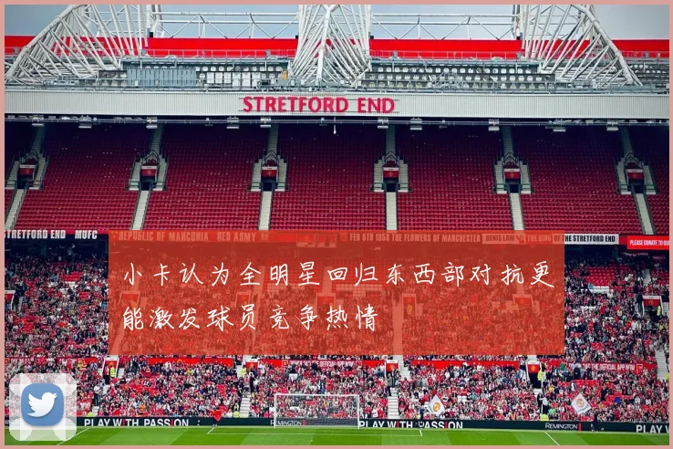 小卡认为全明星回归东西部对抗更能激发球员竞争热情