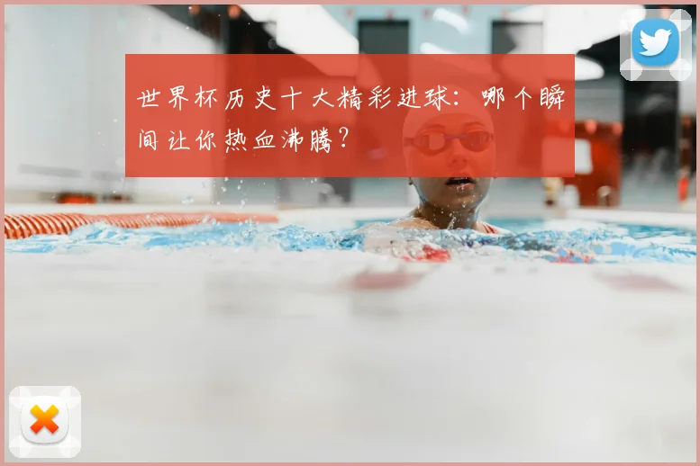 世界杯历史十大精彩进球：哪个瞬间让你热血沸腾？