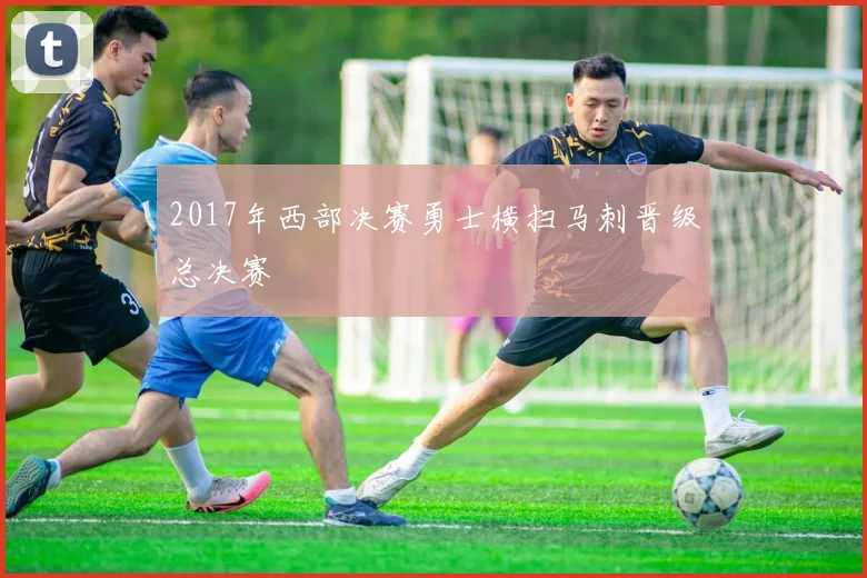2017年西部决赛勇士横扫马刺晋级总决赛