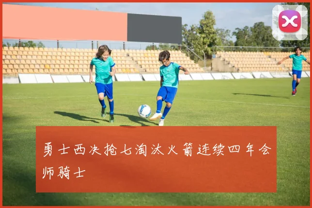勇士西决抢七淘汰火箭连续四年会师骑士