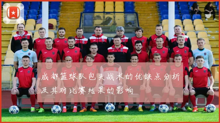 成都篮球队包夹战术的优缺点分析及其对比赛结果的影响