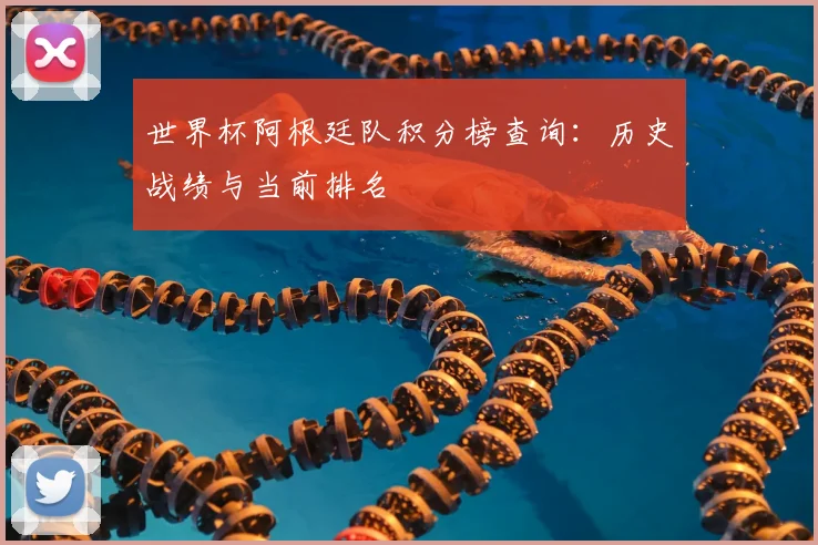 世界杯阿根廷队积分榜查询：历史战绩与当前排名