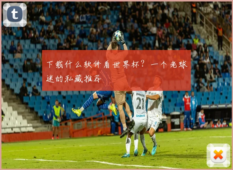 下载什么软件看世界杯？一个老球迷的私藏推荐