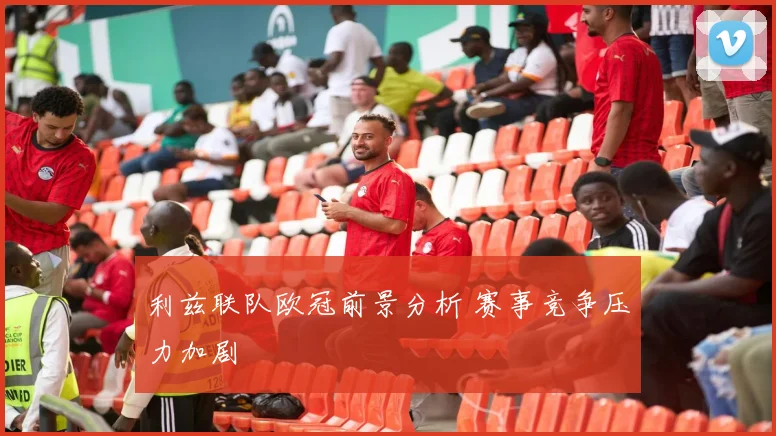 利兹联队欧冠前景分析 赛事竞争压力加剧