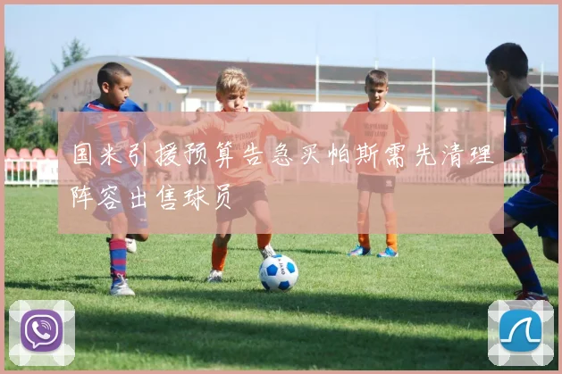 国米引援预算告急买帕斯需先清理阵容出售球员
