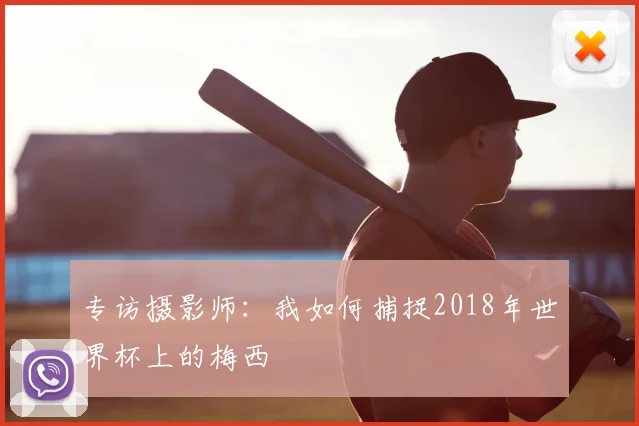 专访摄影师：我如何捕捉2018年世界杯上的梅西