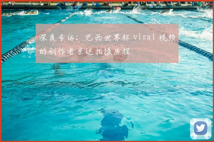 深度专访：巴西世界杯 viral 视频的创作者亲述拍摄历程
