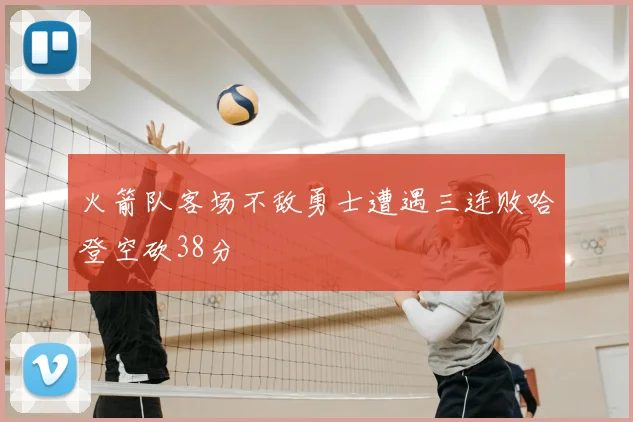 火箭队客场不敌勇士遭遇三连败哈登空砍38分