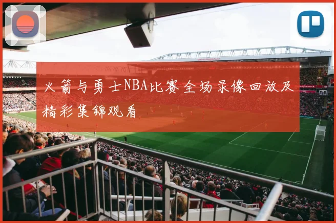 火箭与勇士NBA比赛全场录像回放及精彩集锦观看